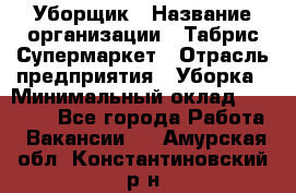 Уборщик › Название организации ­ Табрис Супермаркет › Отрасль предприятия ­ Уборка › Минимальный оклад ­ 14 000 - Все города Работа » Вакансии   . Амурская обл.,Константиновский р-н